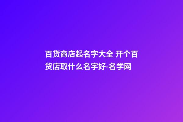 百货商店起名字大全 开个百货店取什么名字好-名学网